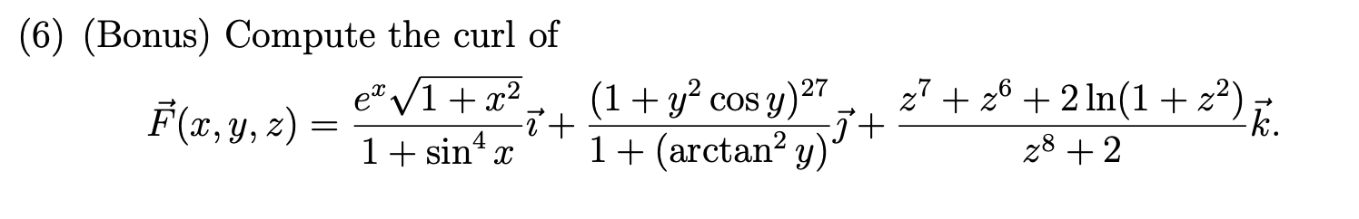 (6) (Bonus) Compute the curl of \[ \vec{F}(x, y, z)=\frac{e^{x} \sqrt{1+x^{2}}}{1+\sin ^{4} x} \vec{\imath}+\frac{\left(1+y^{