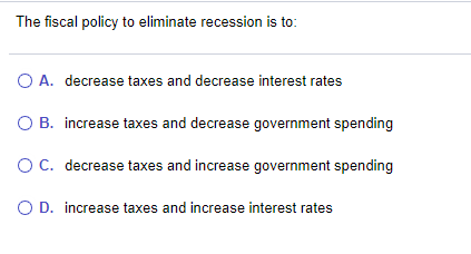 Solved The fiscal policy to eliminate recession is to: O A. | Chegg.com