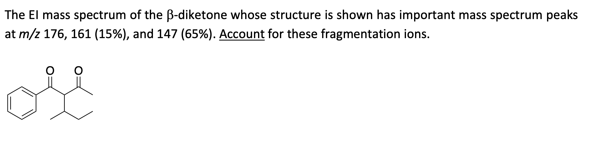 The EI mass spectrum of the \( \beta \)-diketone whose structure is shown has important mass spectrum peaks at \( m / z 176,1