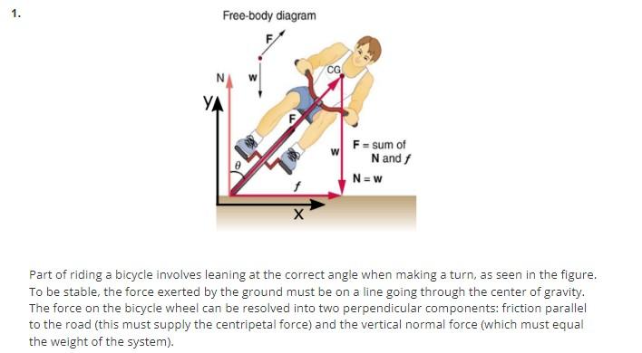 Free-body diagram
Part of riding a bicycle involves leaning at the correct angle when making a turn, as seen in the figure. T