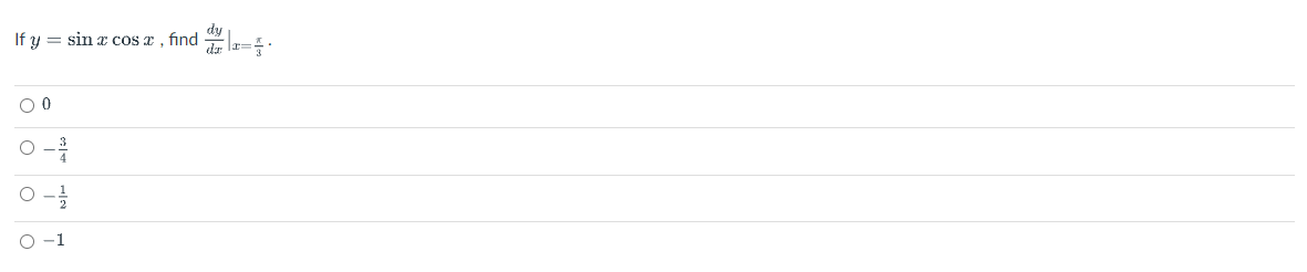 If \( y=\sin x \cos x \), find \( \left.\frac{d y}{d x}\right|_{x=\frac{\pi}{3}} \). 0 \( -\frac{3}{4} \) \( -\frac{1}{2} \)