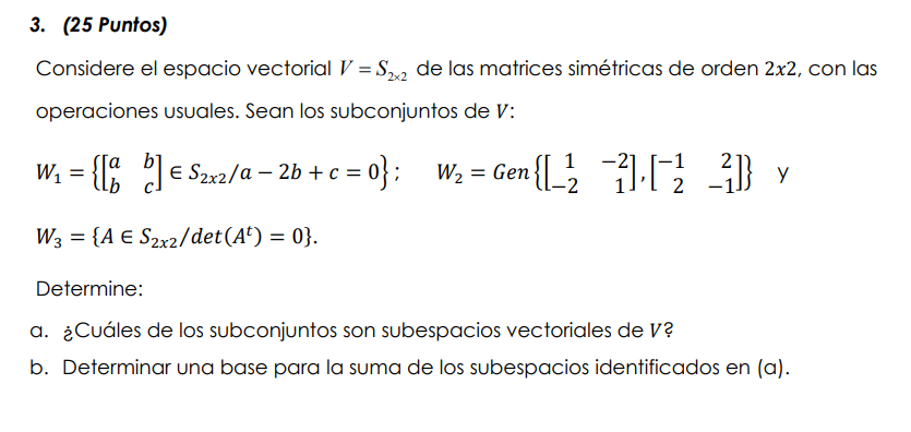 Considere el espacio vectorial \( V=S_{2 \times 2} \) de las matrices simétricas de orden \( 2 x 2 \), con las operaciones us