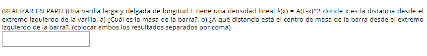 (REALIZAR EN PAPEL)Una varilla larga y delgada de longitud \( L \) tiene una densidad lineal \( \lambda(x)=A(L-x)^{\wedge} 2