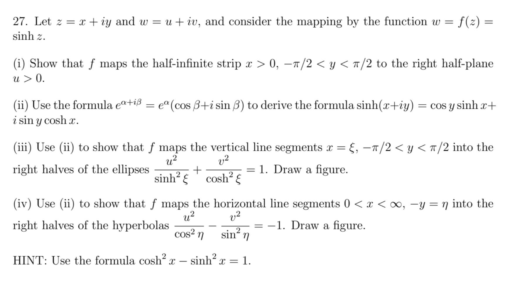 27. Let \( z=x+i y \) and \( w=u+i v \), and consider the mapping by the function \( w=f(z)= \) \( \sinh z \).
(i) Show that 