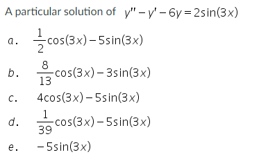 A particular solution of \( y^{\prime \prime}-y^{\prime}-6 y=2 \sin (3 x) \) a. \( \frac{1}{2} \cos (3 x)-5 \sin (3 x) \) b.