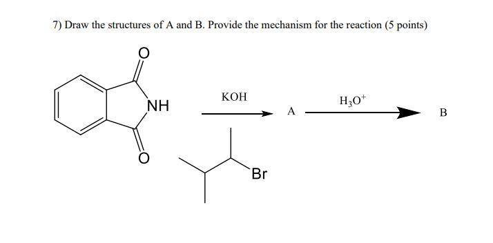 7) Draw the structures of \( \mathrm{A} \) and \( \mathrm{B} \). Provide the mechanism for the reaction ( 5 points)