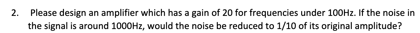 Solved 2. Please design an amplifier which has a gain of 20 | Chegg.com