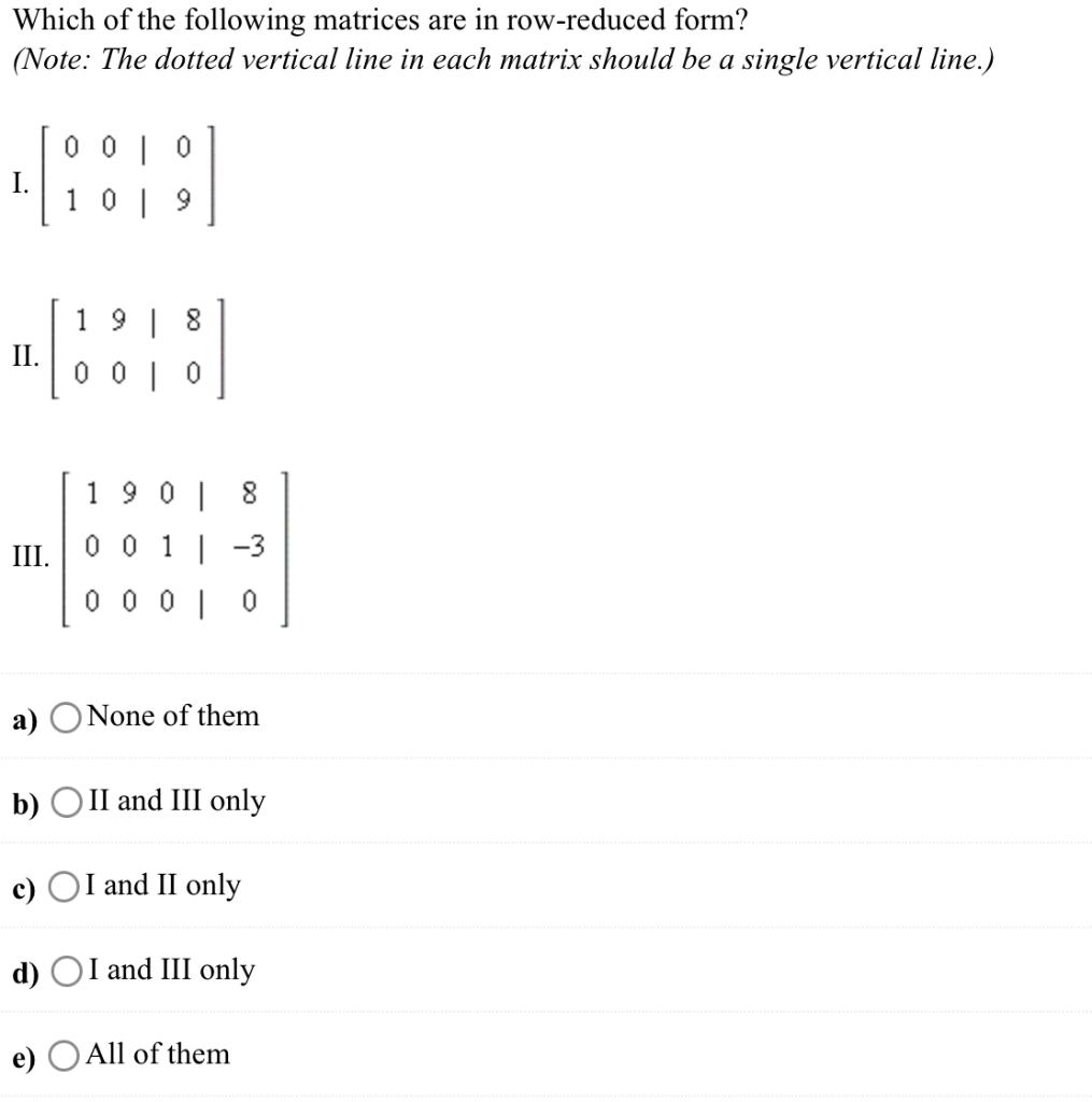 Which of the following matrices are in row-reduced form?
(Note: The dotted vertical line in each matrix should be a single ve