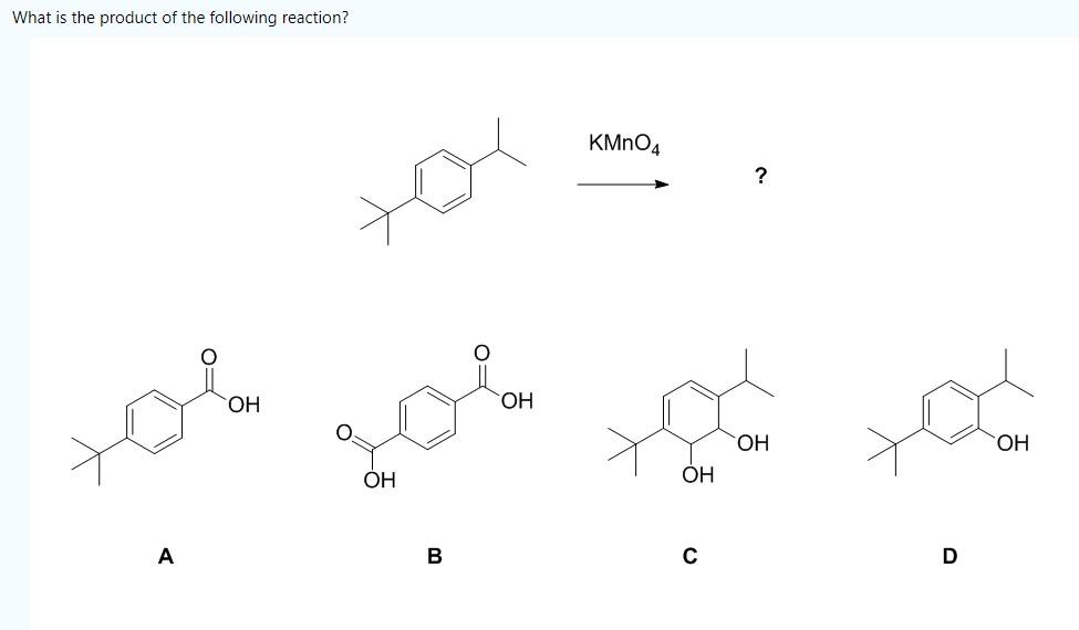 What is the product of the following reaction?
KMnO4
?
--
,
??
??
?.
??
??
??
??
?
?
?
D
