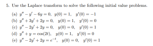 5. Use the Laplace transform to solve the following initial value problems. (a) \( y^{\prime \prime}-y^{\prime}-6 y=0, y(0)=1