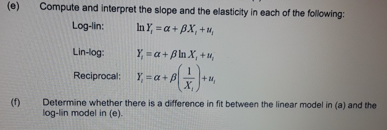 (e) Compute and interpret the slope and the elasticity in each of the following: Log-lin: In Y, = a + Bx, +u, Lin-log: Y = a