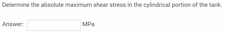 Determine the absolute maximum shear stress in the cylindrical portion of the tank.
Answer:
MPa