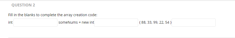 QUESTION 2 Fill in the blanks to complete the array creation code: { 88, 33, 99, 22, 54 } int someNums = new int