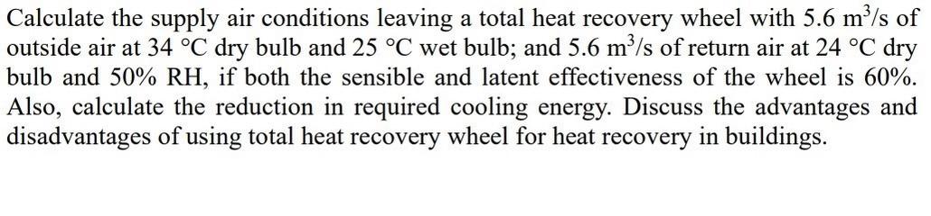 Calculate the supply air conditions leaving a total heat recovery wheel with \( 5.6 \mathrm{~m}^{3} / \mathrm{s} \) of outsid