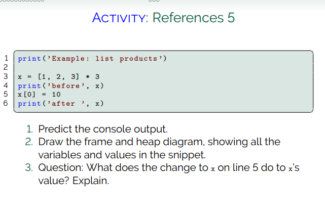 ACTIVITY: References 5 print(Example: list products) WN 4 6 x = [1, 2, 3] + 3 print(before, x) x[0] = 10 print(after ,x
