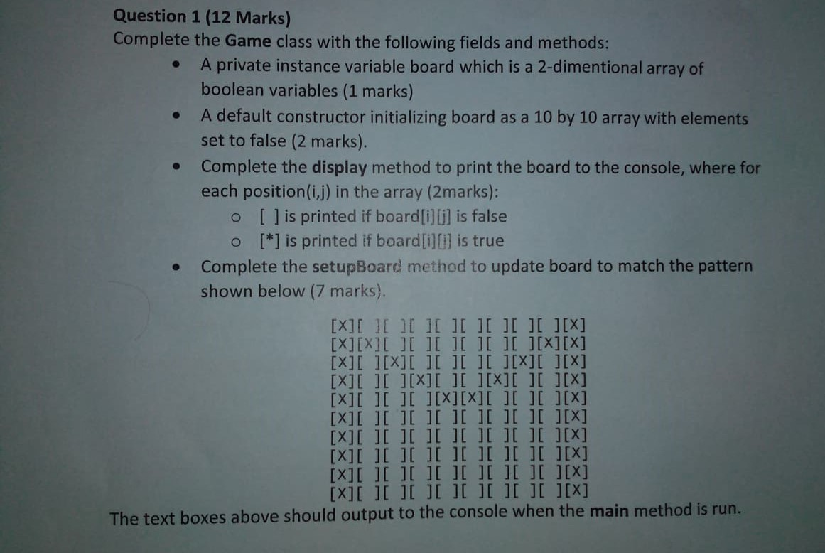 Question 1 (12 Marks) Complete the Game class with the following fields and methods: • A private instance variable board whic