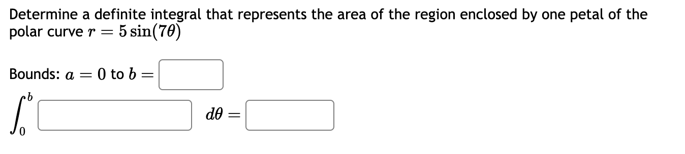 Determine a definite integral that represents the area of the region enclosed by one petal of the polar curve \( r=5 \sin (7