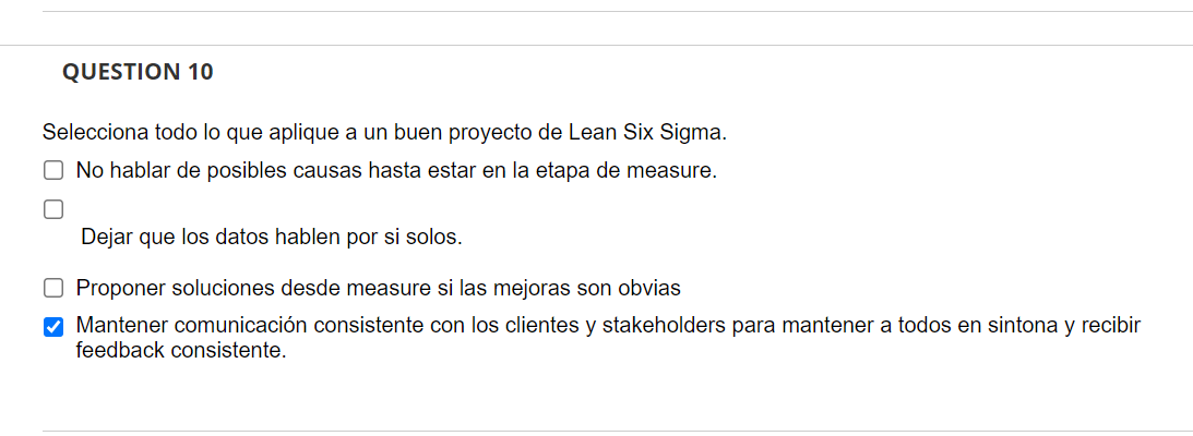 QUESTION 10 Selecciona todo lo que aplique a un buen proyecto de Lean Six Sigma. No hablar de posibles causas hasta estar en