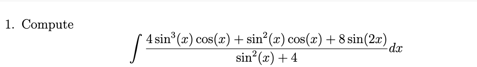 1. Compute \[ \int \frac{4 \sin ^{3}(x) \cos (x)+\sin ^{2}(x) \cos (x)+8 \sin (2 x)}{\sin ^{2}(x)+4} d x \]