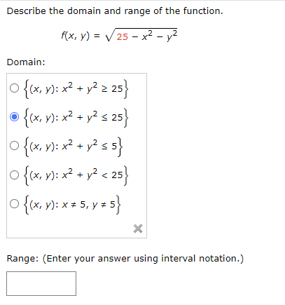 Describe the domain and range of the function. \[ f(x, y)=\sqrt{25-x^{2}-y^{2}} \] Domain: \[ \begin{array}{l} \left\{(x, y)