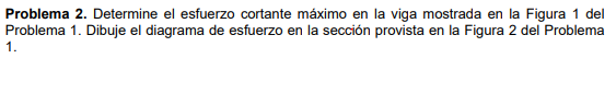 Problema 2. Determine el esfuerzo cortante máximo en la viga mostrada en la Figura 1 del Problema 1. Dibuje el diagrama de es