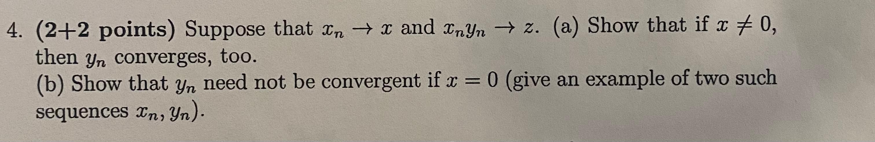 Solved 4. (2+2 points) Suppose that Xn → x and XnYn → z. (a) | Chegg.com