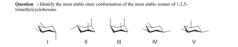 Question : Identify the most stable chair conformation of the most stable isomer of \( 1,3,5- \) trimethylcyclohexane.