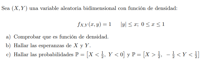 Sea \( (X, Y) \) una variable aleatoria bidimensional con función de densidad: \[ f_{X, Y}(x, y)=1 \quad|y| \leq x ; 0 \leq x