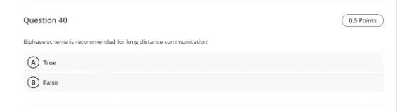 Question 40
0.5 Points
Biphase scheme is recommended for long distance communication
True
B) False
