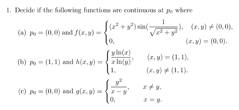 1. Decide if the following functions are continuous at \( p_{0} \) where (a) \( p_{0}=(0,0) \) and \( f(x, y)=\left\{\begin{a