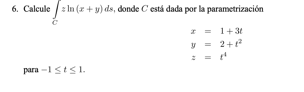 6. Calcule \( \int_{C} z \ln (x+y) d s \), donde \( C \) está dada por la parametrización \[ \begin{array}{l} x=1+3 t \\ y=2+