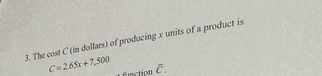 3. The cost \( C \) (in dollars) of producing \( x \) units of a product is
\[
c=2.65 x+7,500
\]