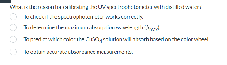 What is the reason for calibrating the UV spectrophotometer with distilled water?
To check if the spectrophotometer works cor