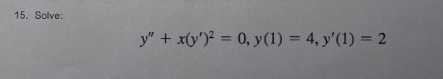 15. Solve: \[ y^{\prime \prime}+x\left(y^{\prime}\right)^{2}=0, y(1)=4, y^{\prime}(1)=2 \]