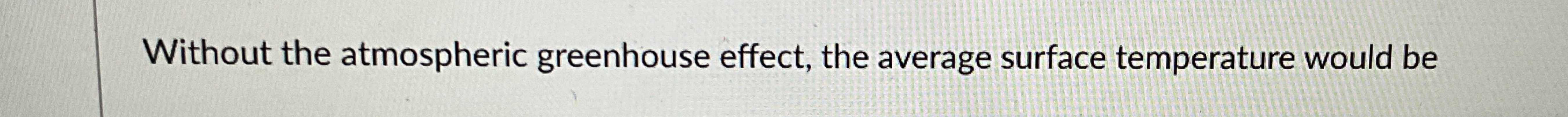 Solved Without the atmospheric greenhouse effect, the | Chegg.com