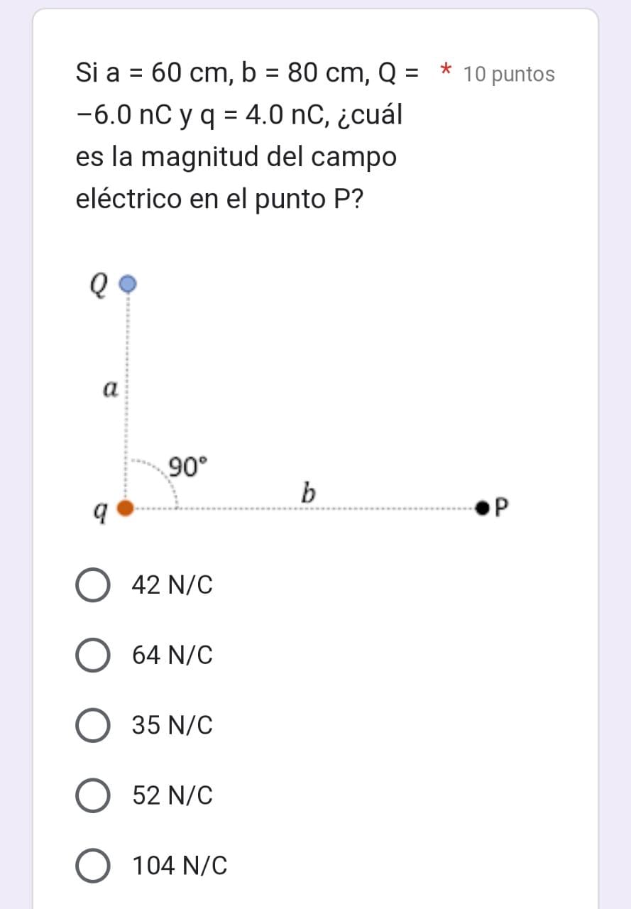 Si \( \mathrm{a}=60 \mathrm{~cm}, \mathrm{~b}=80 \mathrm{~cm}, \mathrm{Q}= \) * 10 puntos -6.0 nC y q \( =4.0 \) nC, ¿cuál es