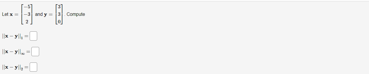 Let x = -3 and y = 2 ||x - yll₁ = ||x -y||∞ = ||x -y||₂ = 3 3 Compute