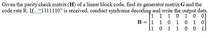 Solved Given the parity check matrix (H) of a linear block | Chegg.com