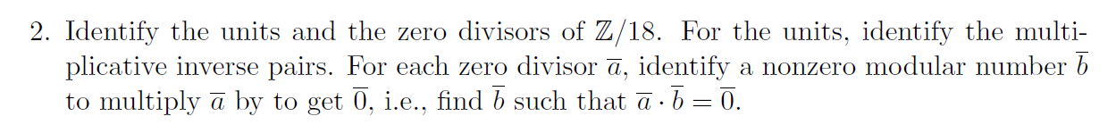 2. Identify the units and the zero divisors of \( \mathbb{Z} / 18 \). For the units, identify the multiplicative inverse pair