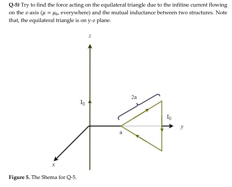 Q-5) Try to find the force acting on the equilateral triangle due to the infitine current flowing
on the z-axis (? = ?o, ever