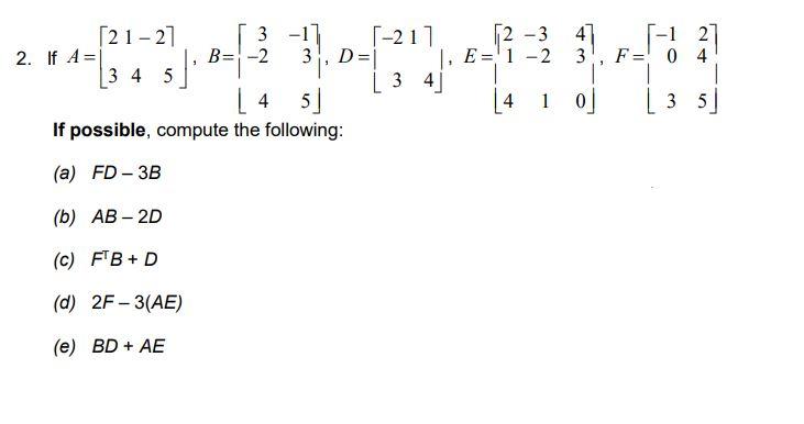 If possible, compute the following: (a) \( F D-3 B \) (b) \( A B-2 D \) (c) \( F^{\top} B+D \) (d) \( 2 F-3(A E) \) (e) \( B