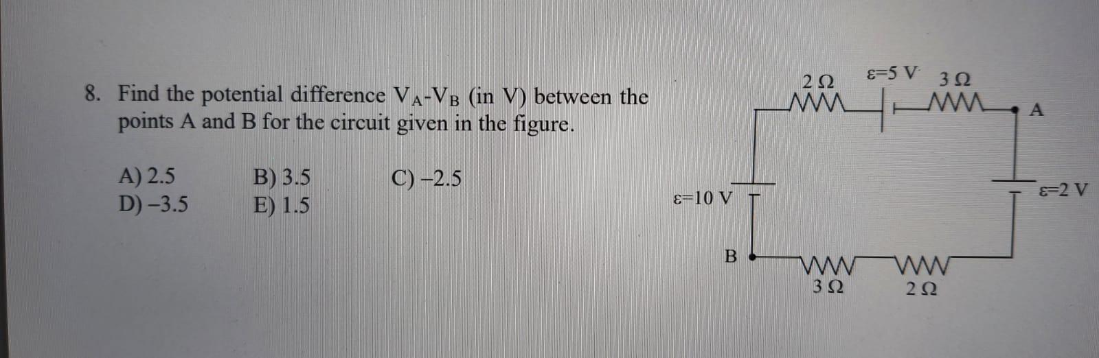 8. Find the potential difference VA-VB (in V) between the
points A and B for the circuit given in the figure.
A) 2.5
B) 3.5
C