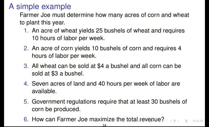 A simple example Farmer Joe must determine how many acres of corn and wheat to plant this year. 1. An acre of wheat yields 25