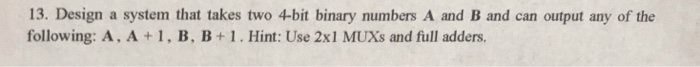 Solved 13. Design a system that takes two 4-bit binary | Chegg.com