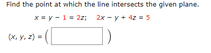 Find the point at which the line intersects the given plane. x = y - 1 = 2z; 2x - y + 4z = 5 (x, y, z) = ( )