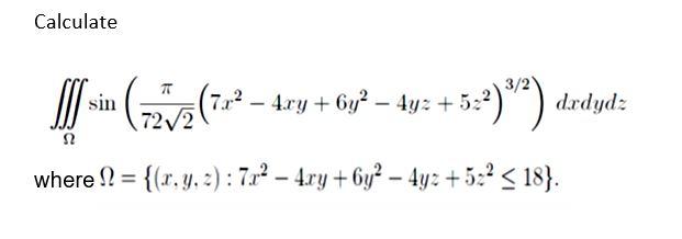 Calculate I sin ( 72/2 (²01² - ¹ ( 72 √/2₂ (7x² - 4xy + 6y² - 4yz +52²) -5:2) 3/2) 52 where = {(x, y, z): 7x² - 4xy +6y² - 4y