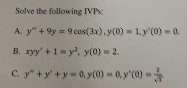 Solve the following IVPS: A. y +9y = 9 cos(3x),y(0) = 1, y(0) = 0 B. xyy + 1 = y², y(0) = 2. C. y+y+y=0,y(0) = 0, y(0) =