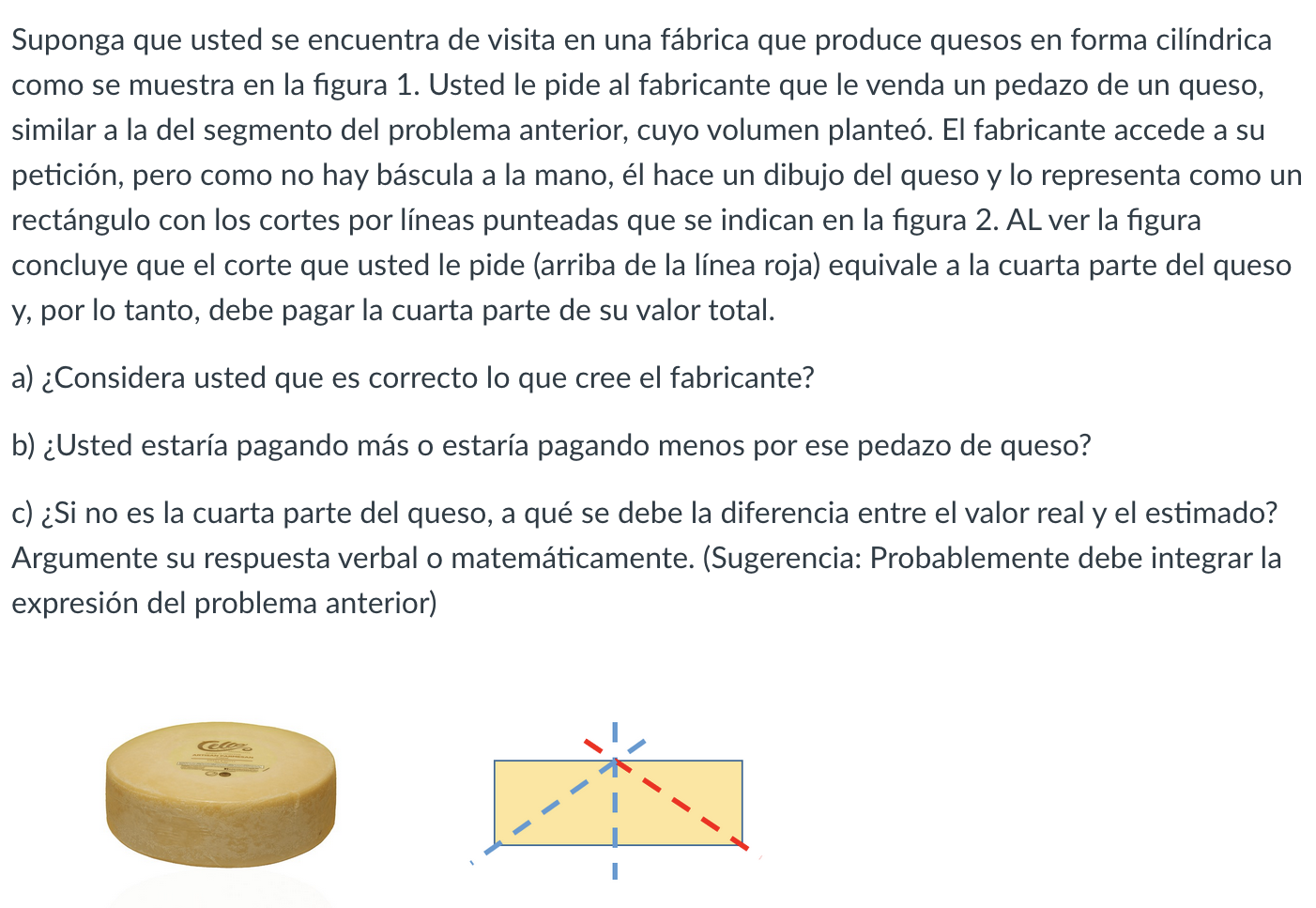 Suponga que usted se encuentra de visita en una fábrica que produce quesos en forma cilíndrica como se muestra en la figura 1