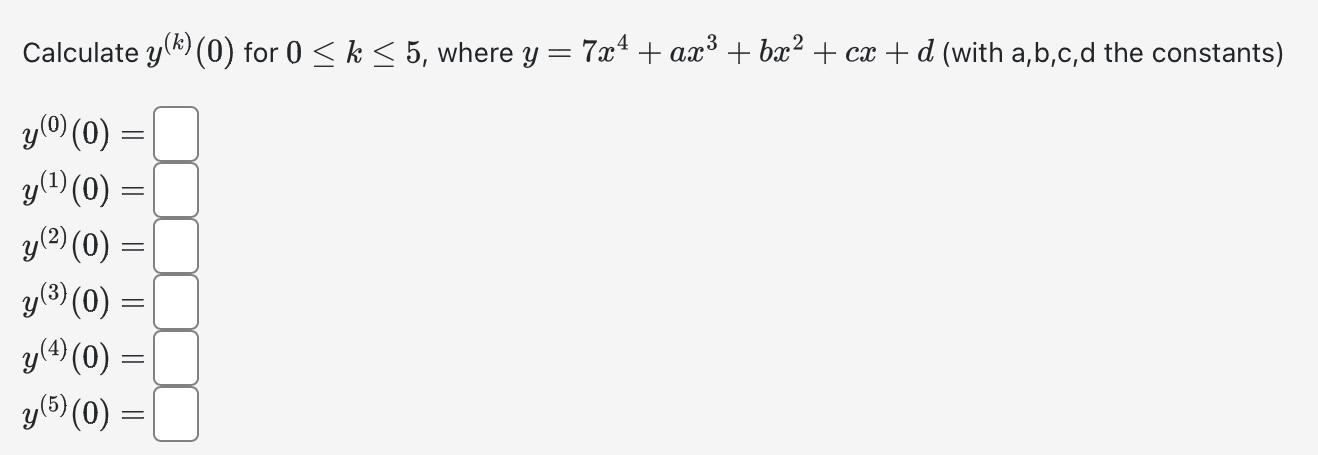 Calculate \( y^{(k)}(0) \) for \( 0 \leq k \leq 5 \), where \( y=7 x^{4}+a x^{3}+b x^{2}+c x+d \) (with a,b,c, d the constant