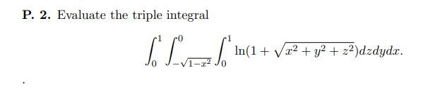 P. 2. Evaluate the triple integral Se Lvl 10(1 + V22 + y2 +23)dzdyda. + .